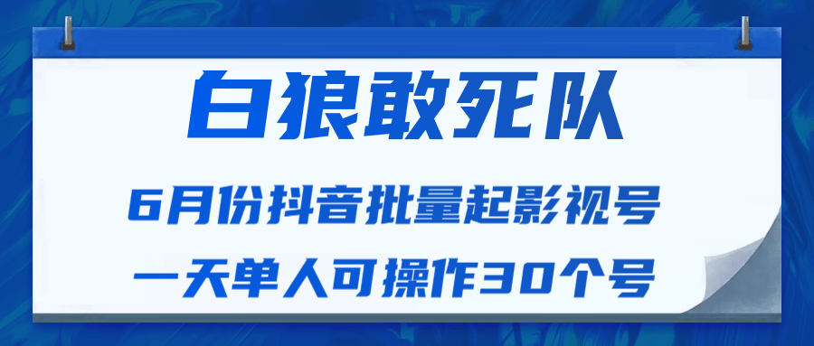白狼敢死队最新抖音短视频批量起影视号（一天单人可操作30个号）视频课程-圆梦资源网