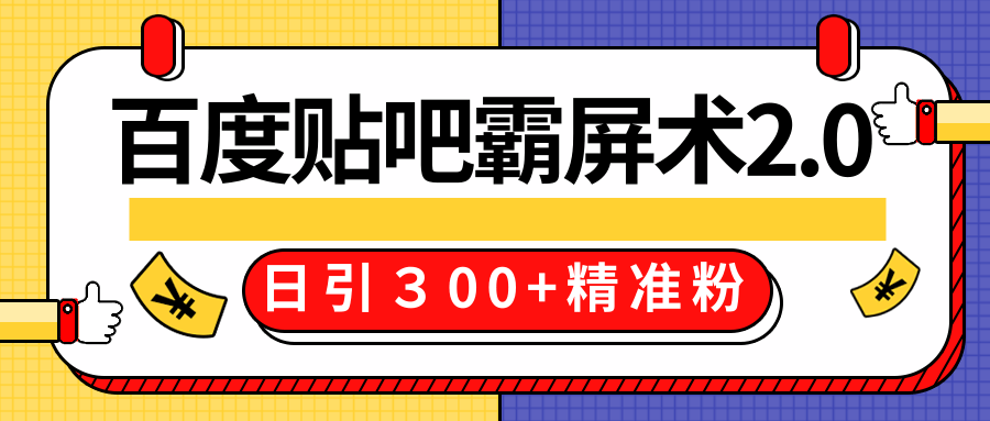 售价668元百度贴吧精准引流霸屏术2.0，实战操作日引３00+精准粉全过程-圆梦资源网