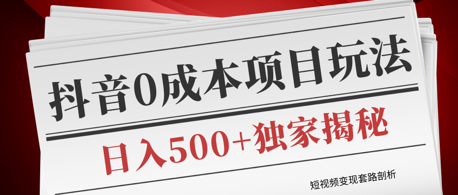 短视频变现套路剖析，抖音0成本赚钱项目玩法，日入500+独家揭秘（共2节视频）-圆梦资源网