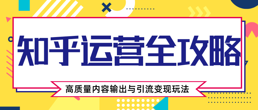 知乎运营全攻略，涨盐值最快的方法，高质量内容输出与引流变现玩法（共3节视频）-圆梦资源网
