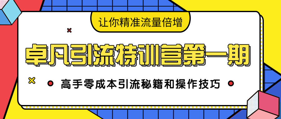 卓凡引流特训营第一期：高手零成本引流秘籍和操作技巧，让你精准流量倍增-圆梦资源网