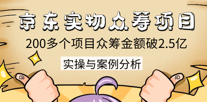 京东实物众筹项目：200多个项目众筹金额破2.5亿，实操与案例分析（4节课）-圆梦资源网