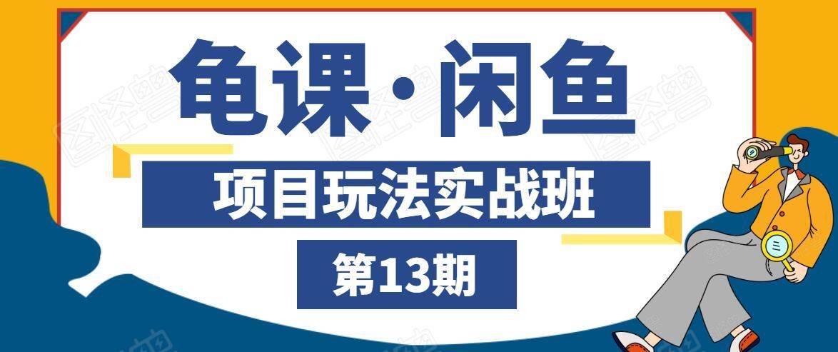 龟课·闲鱼项目玩法实战班第13期，轻松玩转闲鱼，多渠道多方法引流到私域流量池-圆梦资源网