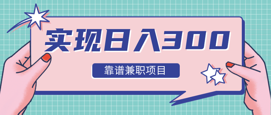 实现日入300元推荐靠谱兼职项目，精心筛选出12类靠谱兼职，走出兼职陷阱！-圆梦资源网