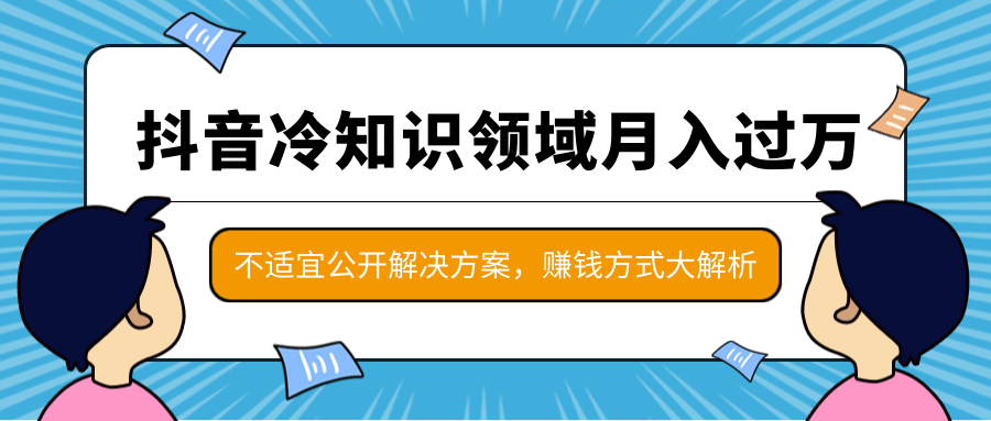 抖音冷知识领域月入过万项目，不适宜公开解决方案 ，抖音赚钱方式大解析！-圆梦资源网