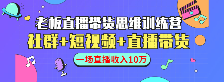 直播带货思维训练营：社群+短视频+直播带货：一场直播收入10万-圆梦资源网