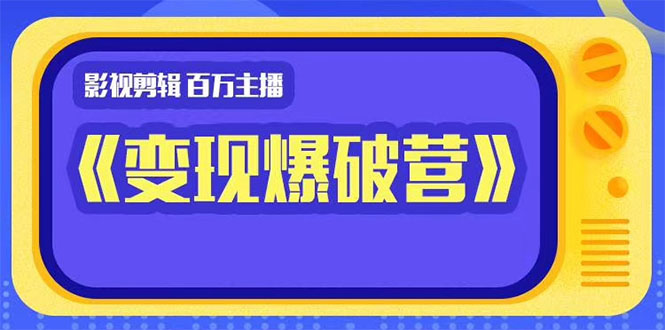百万主播影视剪辑《影视变现爆破营》揭秘影视号6大维度，边学边变现-圆梦资源网
