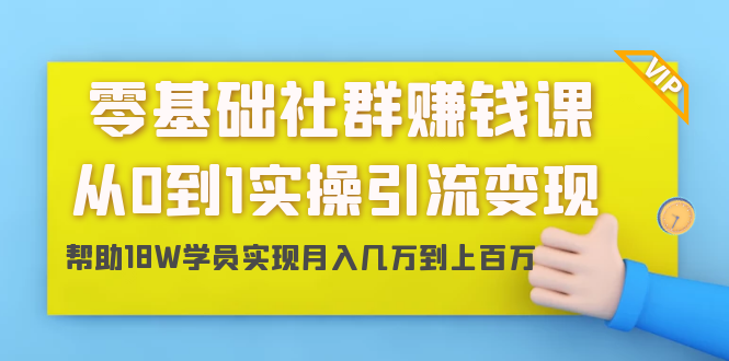 零基础社群赚钱课：从0到1实操引流变现，帮助18W学员实现月入几万到上百万-圆梦资源网