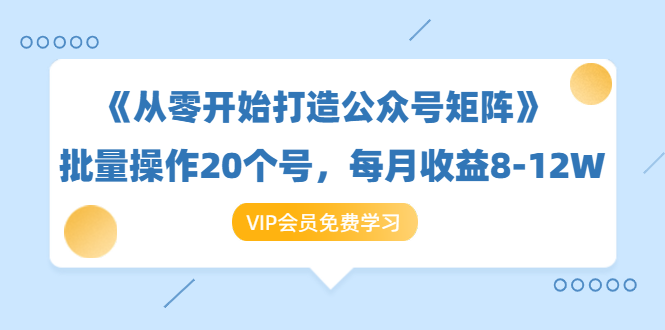 《从零开始打造公众号矩阵》批量操作20个号，每月收益大概8-12W（44节课）-圆梦资源网