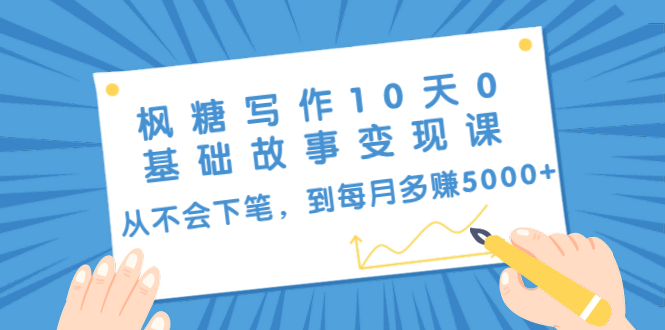 枫糖写作10天0基础故事变现课：从不会下笔，到每月多赚5000+（10节视频课）-圆梦资源网