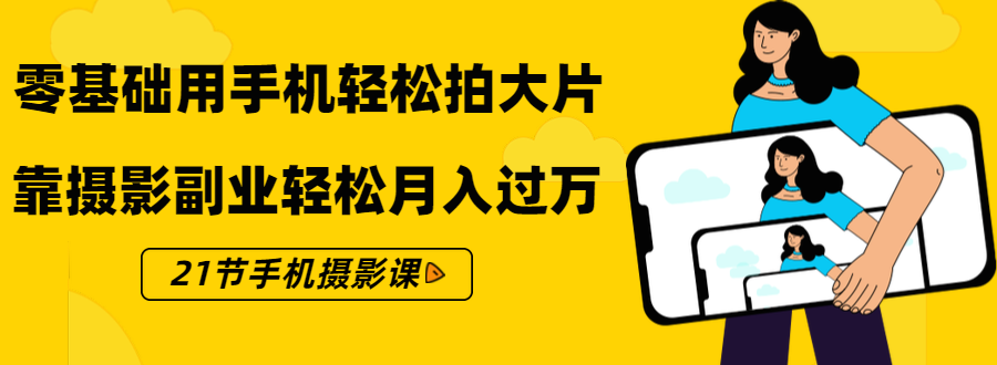 零基础用手机轻松拍大片，靠摄影副业轻松月入过万（21节手机摄影课）-圆梦资源网