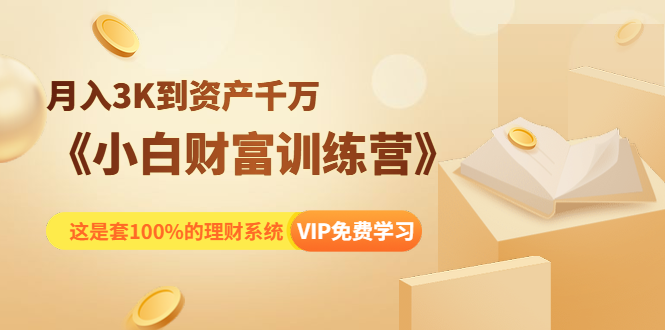《小白财富训练营》月入3K到资产千万，这是套100%的理财系统（11节课）-圆梦资源网
