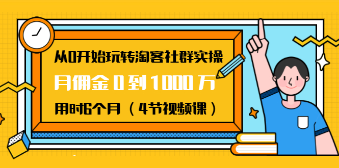 从0开始玩转淘客社群实操：月佣金0到1000万用时6个月（4节视频课）-圆梦资源网
