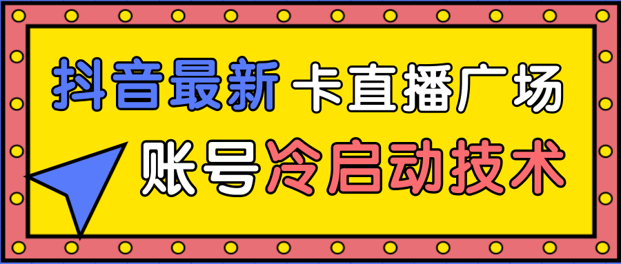 抖音最新卡直播广场12个方法、新老账号冷启动技术，异常账号冷启动-圆梦资源网