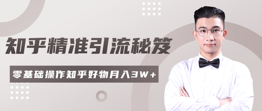 2020最新知乎精准引流秘笈，零基础操作轻松月入3W+-圆梦资源网