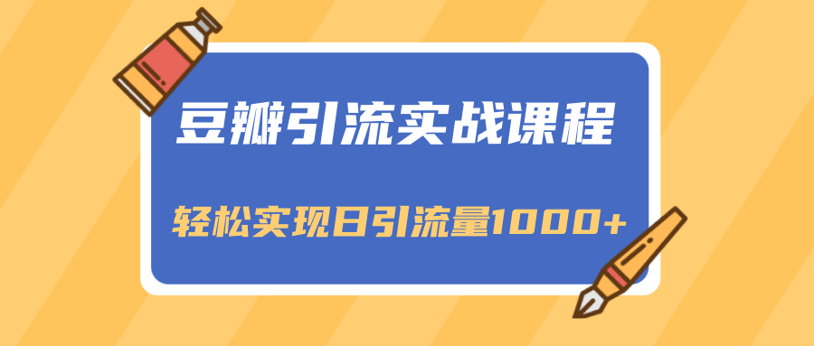 豆瓣引流实战课程，一个既能引流又能变现的渠道，轻松实现日引流量1000+-圆梦资源网
