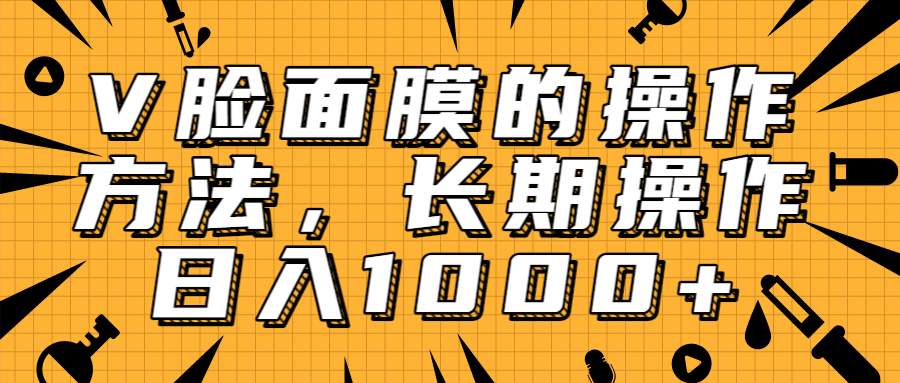 抖音上很火的V脸面膜赚钱方法，可长期操作稳定日入1000+-圆梦资源网