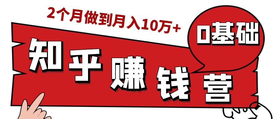 知乎赚钱实战营，0门槛，每天1小时，从月入2000到2个月做到月入10万+-圆梦资源网