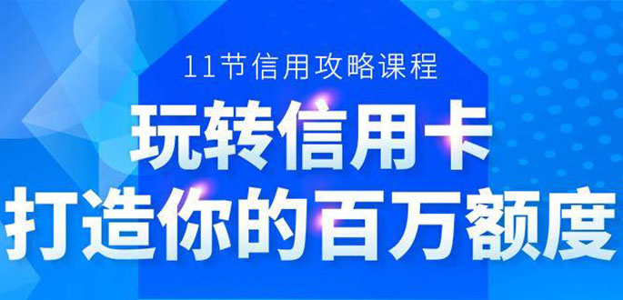 百万额度信用卡的全玩法，6年信用卡实战专家，手把手教你玩转信用卡（12节)-圆梦资源网