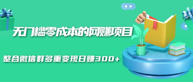 无门槛零成本的网赚项目，整合微信群多重变现日赚300+-圆梦资源网
