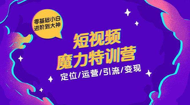 零基础小白进阶到大神《短视频魔力特训营》定位-运营-引流-变现-圆梦资源网
