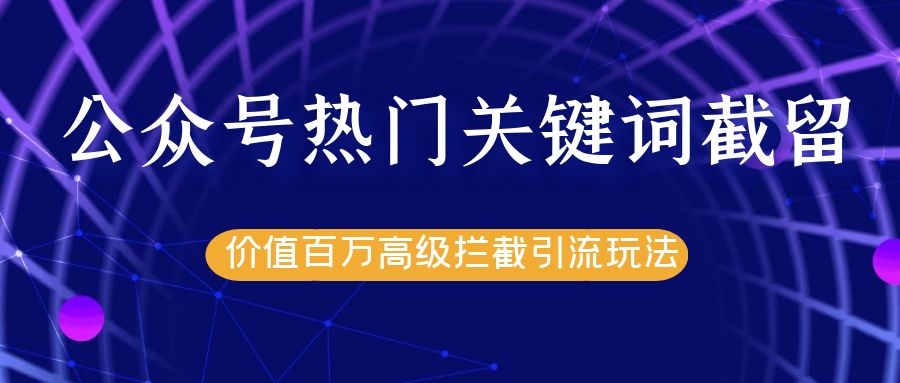 公众号热门关键词截留精准引流实战课程，价值百万高级拦截引流玩法！-圆梦资源网