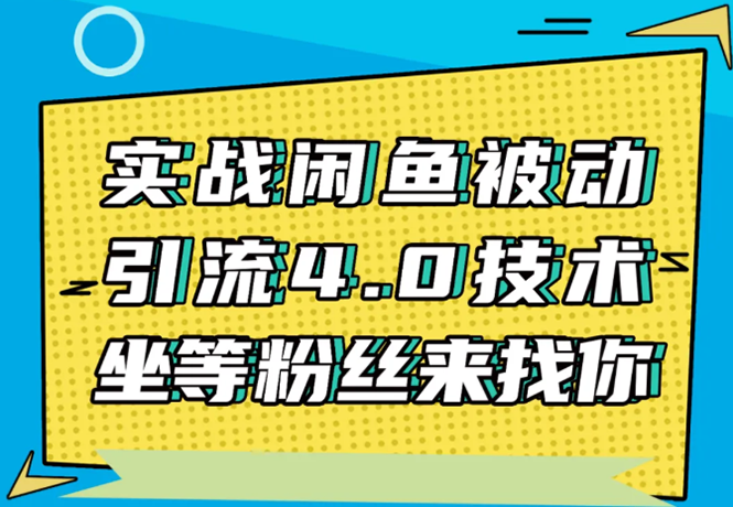 实战闲鱼被动引流4.0技术，坐等粉丝来找你，实操演示日加200+精准粉-圆梦资源网
