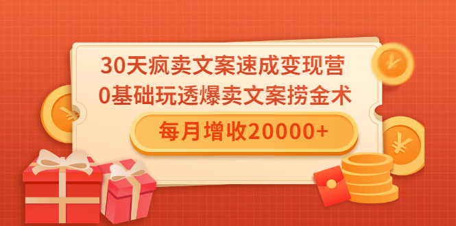 30天疯卖文案速成变现营，0基础玩透爆卖文案捞金术！每月增收20000+-圆梦资源网