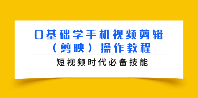 0基础学手机视频剪辑（剪映）操作教程，短视频时代必备技能-圆梦资源网