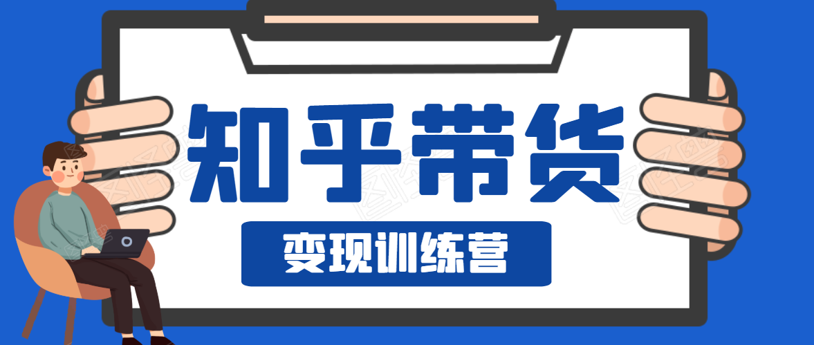 知乎带货变现训练营，教你0成本变现，告别拿死工资的生活-圆梦资源网