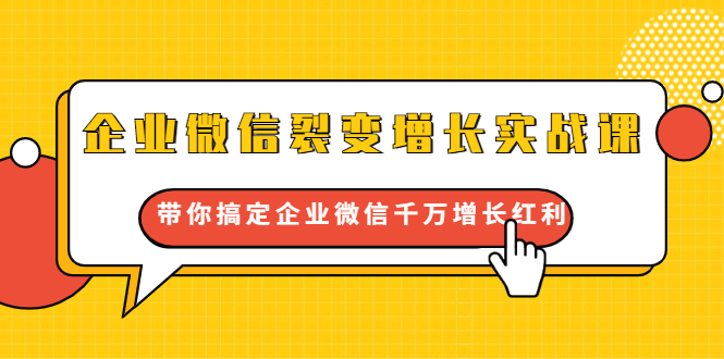 企业微信裂变增长实战课：带你搞定企业微信千万增长红利，新流量-新玩法-圆梦资源网