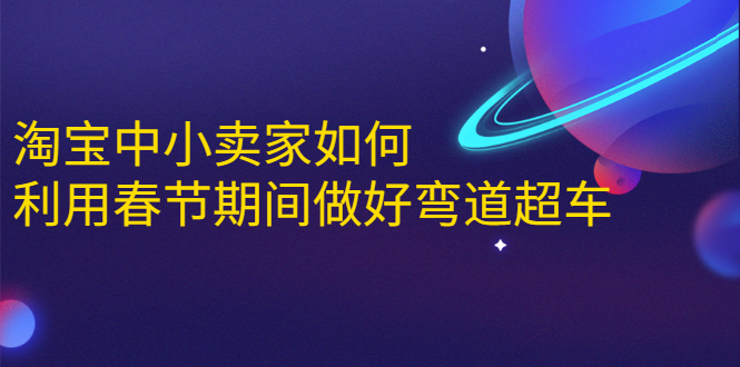 淘宝中小卖家如何利用春节期间做好弯道超车，如何做到月销售额20W+-圆梦资源网
