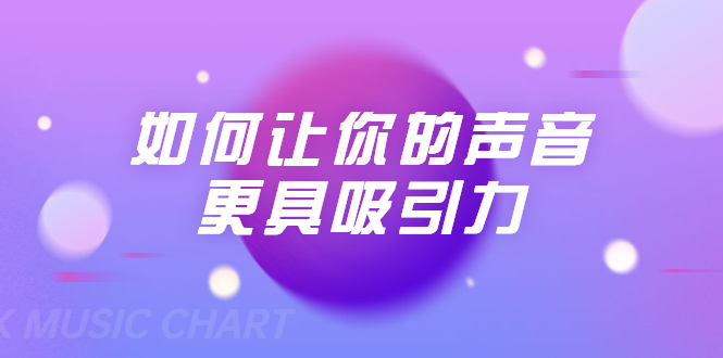 刘琪·如何让你的声音更具吸引力（20节课-完结）-圆梦资源网