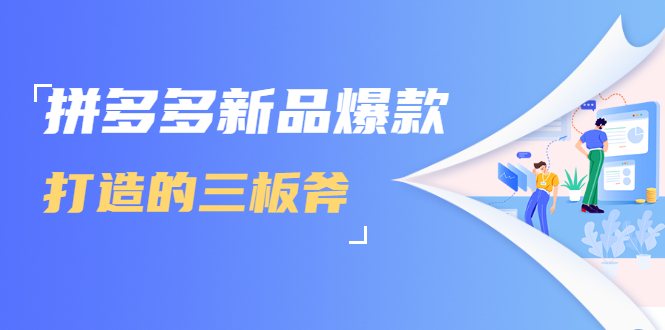 拼多多新品爆款打造的三板斧，快速提升销量+转化+点击率（视频课程）-圆梦资源网