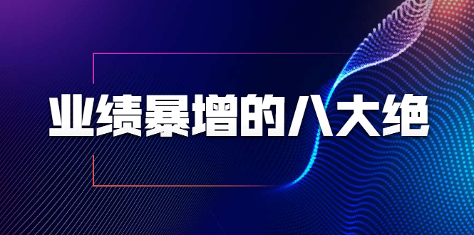 业绩暴增的八大绝招，销售员必须掌握的硬核技能（9节视频课程）-圆梦资源网