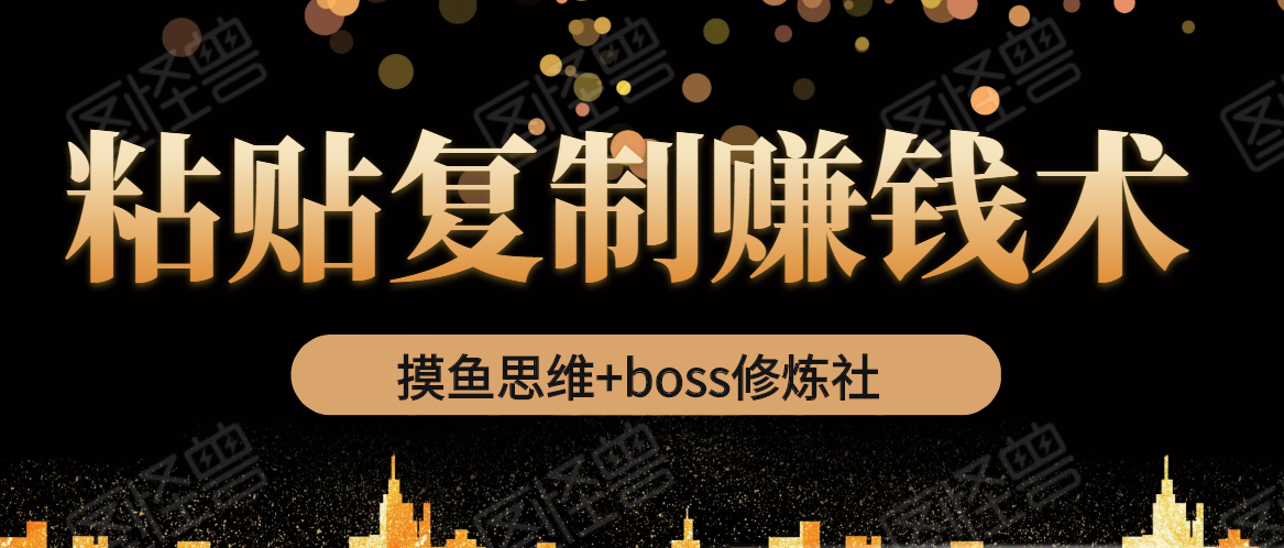 摸鱼思维+boss修炼社·粘贴复制赚钱术，我靠粘贴复制又赚了3万多，月入20万的项目-圆梦资源网