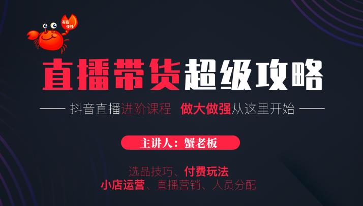 蟹老板抖音直播带货超级攻略：抖音直播带货的详细玩法，小店运营、付费投放等-圆梦资源网