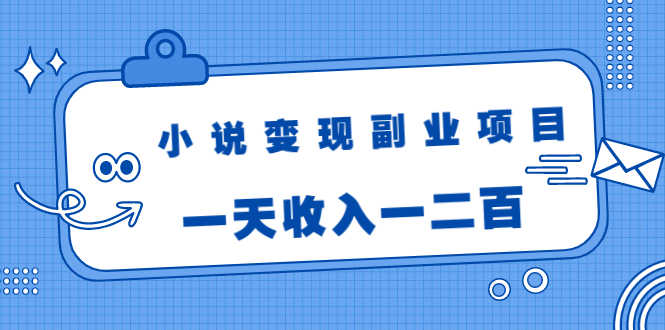 小说变现副业项目：老项目新玩法，视频被动引流躺赚模式，一天收入一二百-圆梦资源网