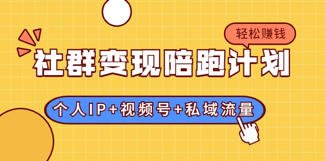 社群变现陪跑计划：建立“个人IP+视频号+私域流量”的社群商业模式轻松赚钱-圆梦资源网