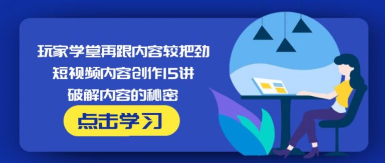 玩家学堂再跟内容较把劲·短视频内容创作15讲,破解内容的秘密-圆梦资源网