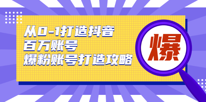 从0-1打造抖音百万账号-爆粉账号打造攻略，针对有账号无粉丝的现象-圆梦资源网