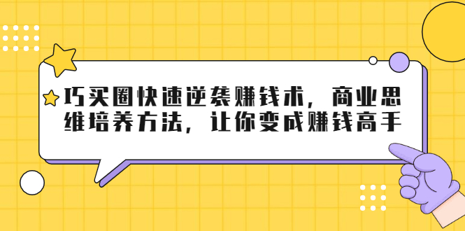 巧买圈快速逆袭赚钱术，商业思维培养方法，让你变成赚钱高手-圆梦资源网