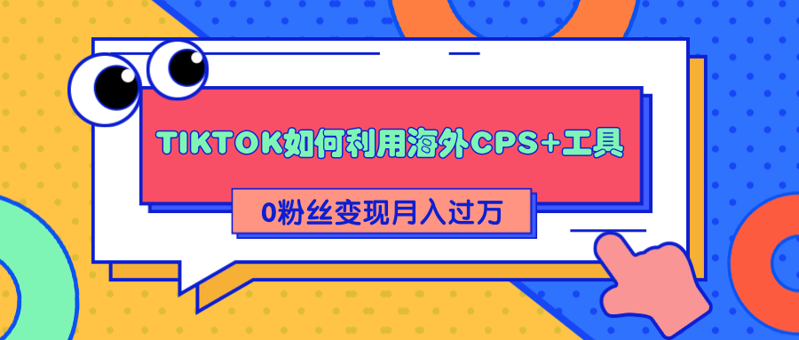 详细解析TIKTOK如何利用海外CPS+工具0粉丝轻松变现月入过万-圆梦资源网