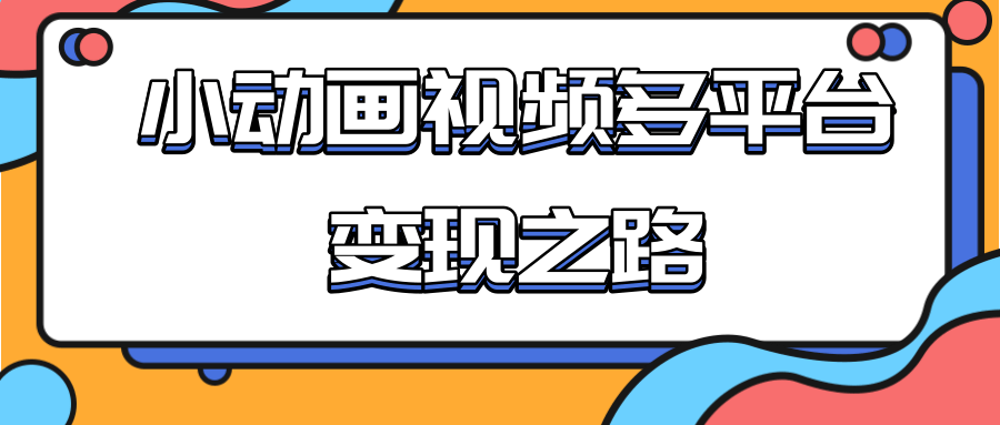 从快手小游戏到多平台多种形式变现，开启小动画推广变现之路-圆梦资源网