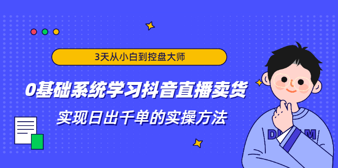 3天从小白到控盘大师，0基础系统学习抖音直播卖货 实现日出千单的实操方法-圆梦资源网