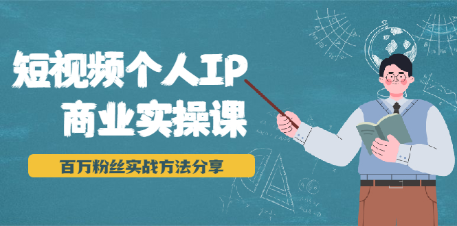 短视频个人IP商业实操课，百万粉丝实战方法分享，小白也能实现流量变现-圆梦资源网
