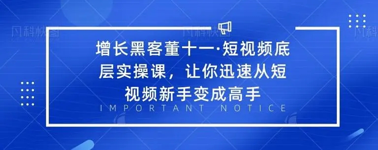 增长黑客董十一·短视频底层实操课，从短视频新手变成高手-圆梦资源网