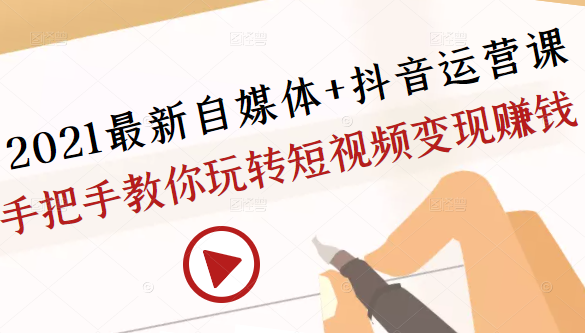 2021最新自媒体+抖音运营课，手把手教你玩转短视频变现赚钱-圆梦资源网