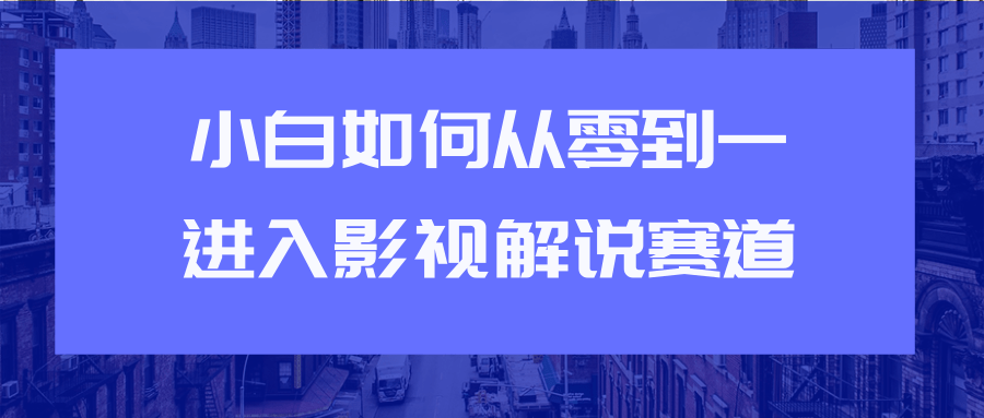 教你短视频赚钱玩法之小白如何从0到1快速进入影视解说赛道-圆梦资源网