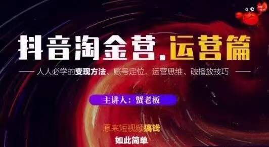 蟹老板抖音淘金营运营篇，短视频搞钱如此简单价值599元-圆梦资源网
